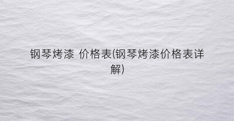 钢琴烤漆 价格表(钢琴烤漆价格表详解)
